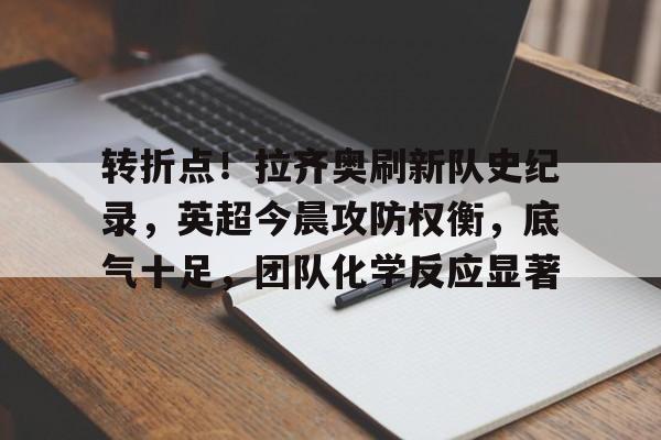 英雄联盟-转折点！拉齐奥刷新队史纪录，英超今晨攻防权衡，底气十足，团队化学反应显著的简单介绍
