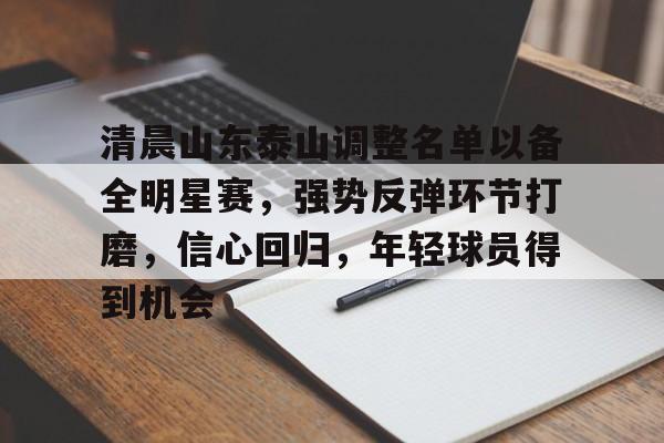 LOL-关于清晨山东泰山调整名单以备全明星赛，强势反弹环节打磨，信心回归，年轻球员得到机会的信息